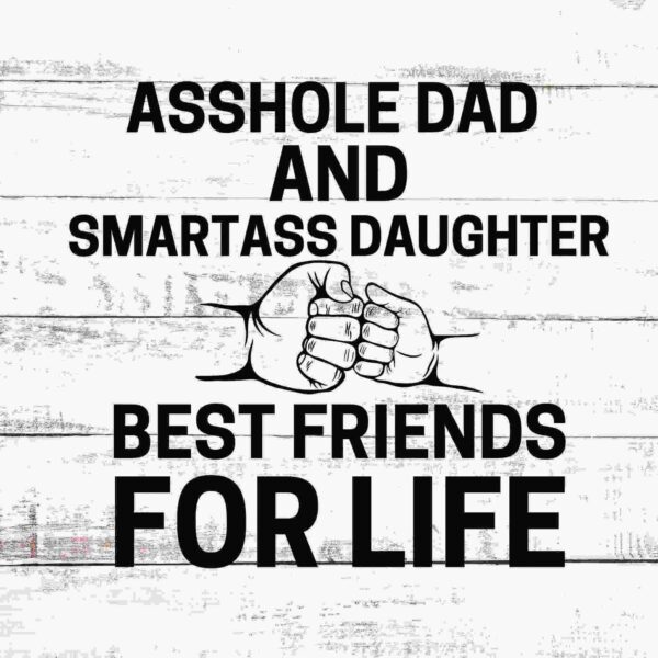 Text on a wooden background reads "Asshole Dad and Smartass Daughter, Best Friends for Life," with an illustration of two fists bumping.