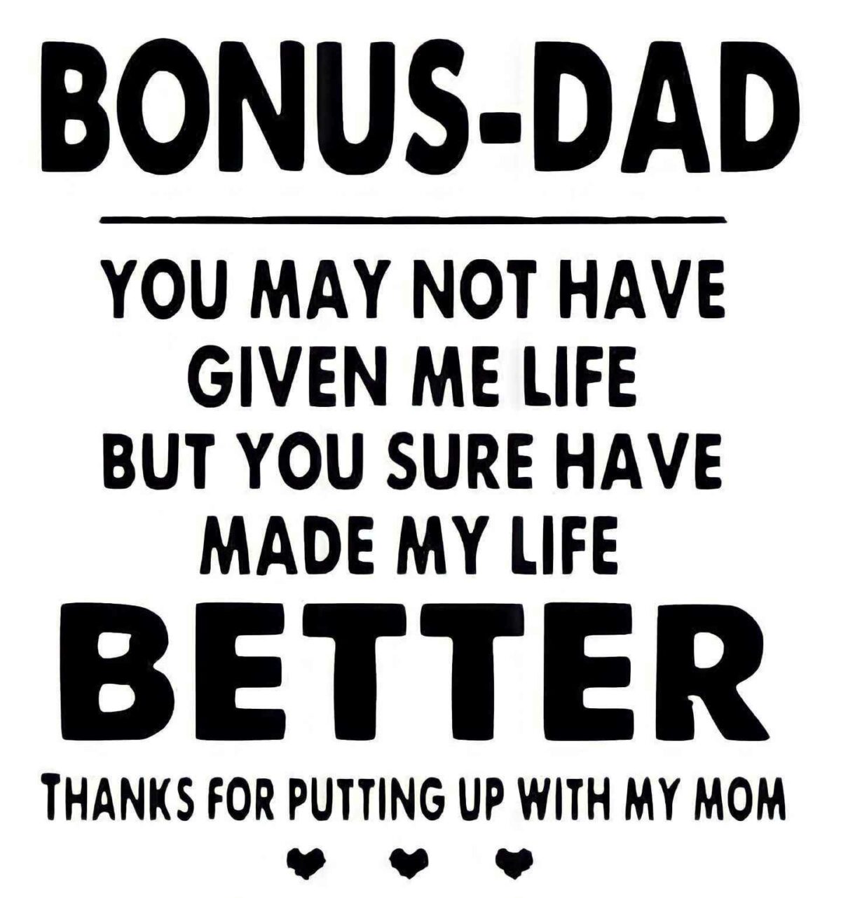 Text reads: "BONUS DAD - You may not have given me life but you sure have made my life BETTER. Thanks for putting up with my mom." Three small heart icons are at the bottom.