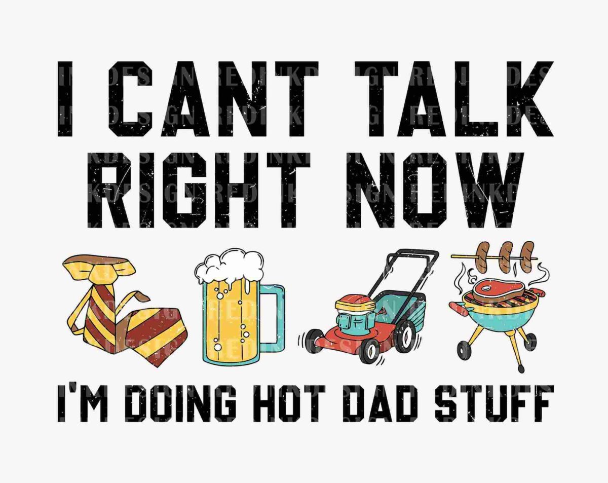 Text reads "I CAN'T TALK RIGHT NOW I'M DOING HOT DAD STUFF" above illustrations of a tie, a mug of beer, a lawnmower, and a grill with sausages.
