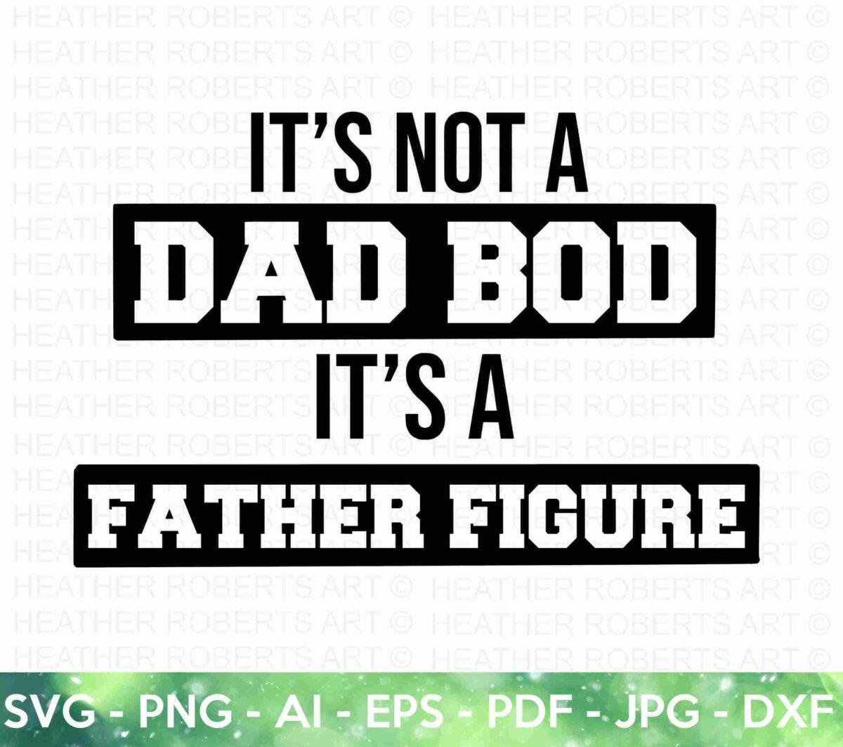 Text image with the quote "It’s not a dad bod, it’s a father figure" in bold, black lettering. At the bottom, file format options are listed: "SVG, PNG, AI, EPS, PDF, JPG, DXF." The background is decorated with a subtle watermark reading "HEATHER ROBERTS ART.