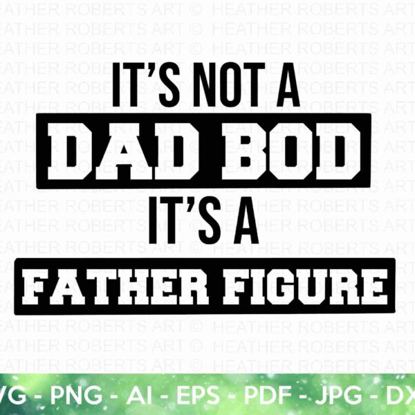 Text image with the quote "It’s not a dad bod, it’s a father figure" in bold, black lettering. At the bottom, file format options are listed: "SVG, PNG, AI, EPS, PDF, JPG, DXF." The background is decorated with a subtle watermark reading "HEATHER ROBERTS ART.