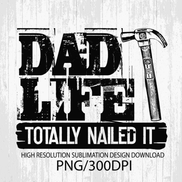 A black and white graphic with the text "DAD LIFE TOTALLY NAILED IT" featuring a hammer. The image advertises a high-resolution sublimation design download in PNG format at 300 DPI.