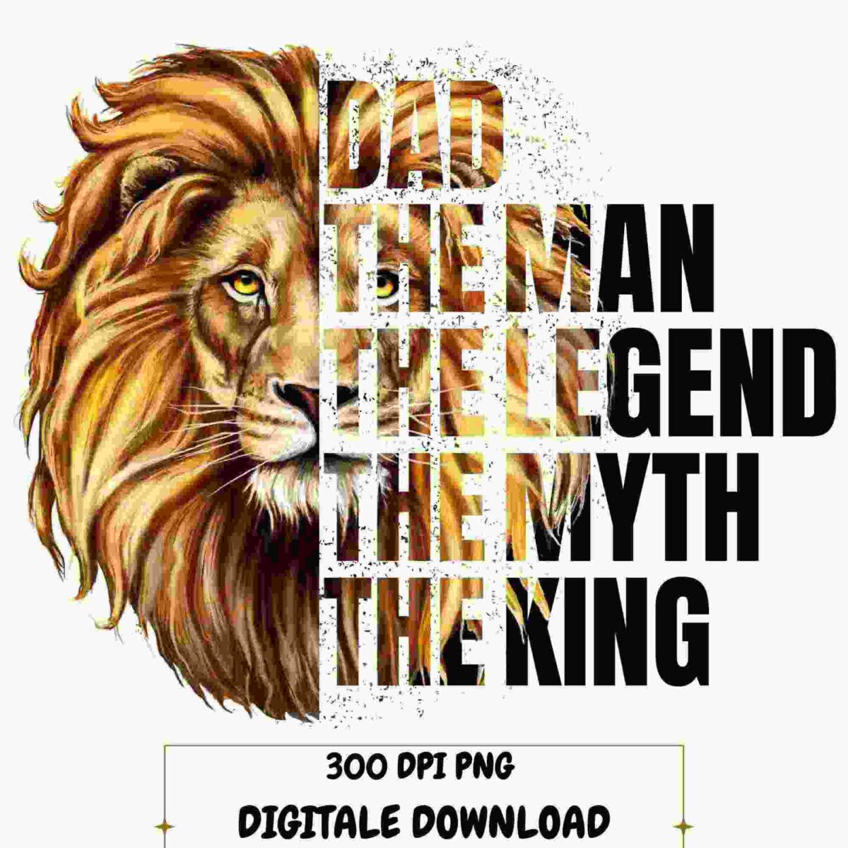 Alt Text: Illustration of a lion's face with text overlaying it that reads: "Dad The Man The Legend The Myth The King." Text at the bottom indicates it is a 300 DPI PNG digital download.