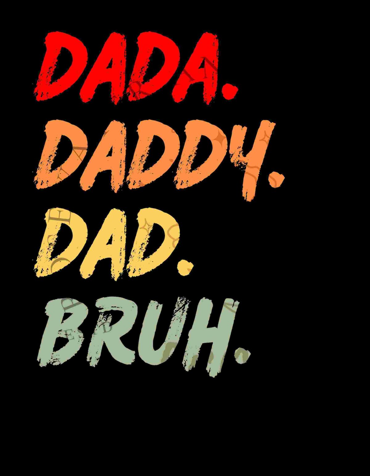 Text on a black background reading "DADA. DADDY. DAD. BRUH." in distressed fonts with colors red, orange, yellow, and green respectively.