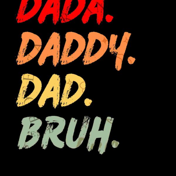 Text on a black background reading "DADA. DADDY. DAD. BRUH." in distressed fonts with colors red, orange, yellow, and green respectively.