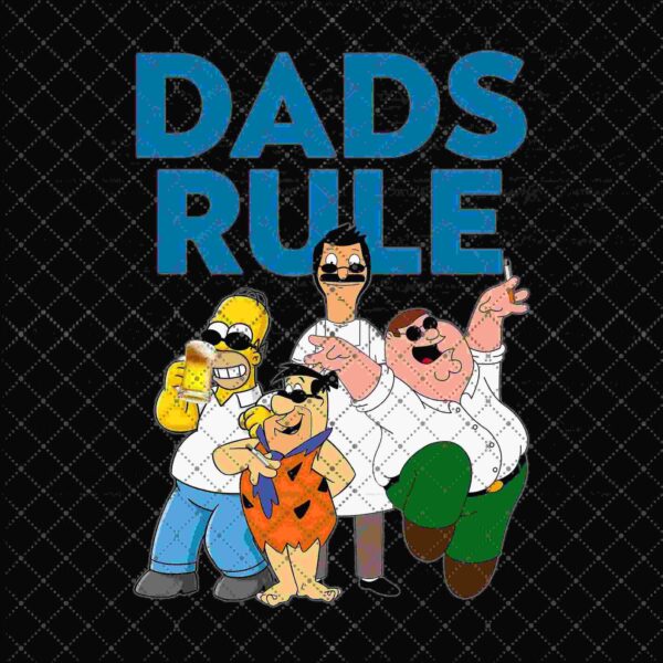 Four cartoon characters, Homer Simpson, Fred Flintstone, Bob Belcher, and Peter Griffin, stand together wearing white shirts and sunglasses under the text "DADS RULE" on a black patterned background.