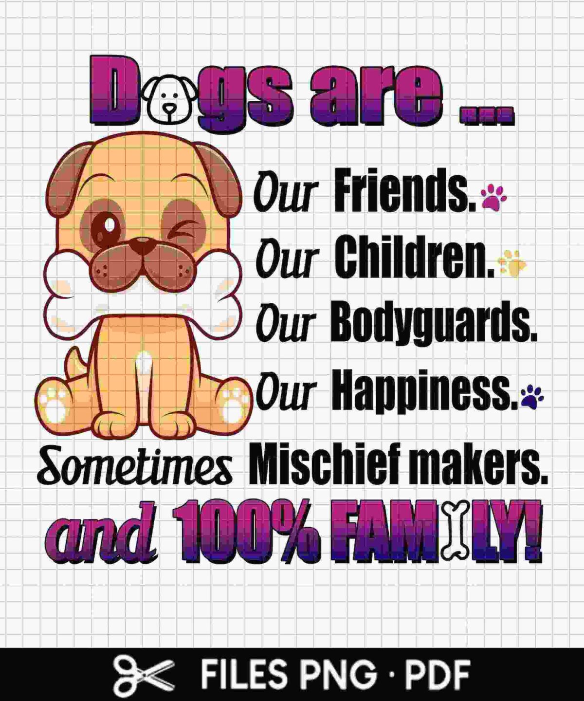 Alt Text: Image of a cute dog with text reading: "Dogs are... Our Friends. Our Children. Our Bodyguards. Our Happiness. Sometimes Mischief makers. And 100% Family!" Files available in PNG and PDF formats.