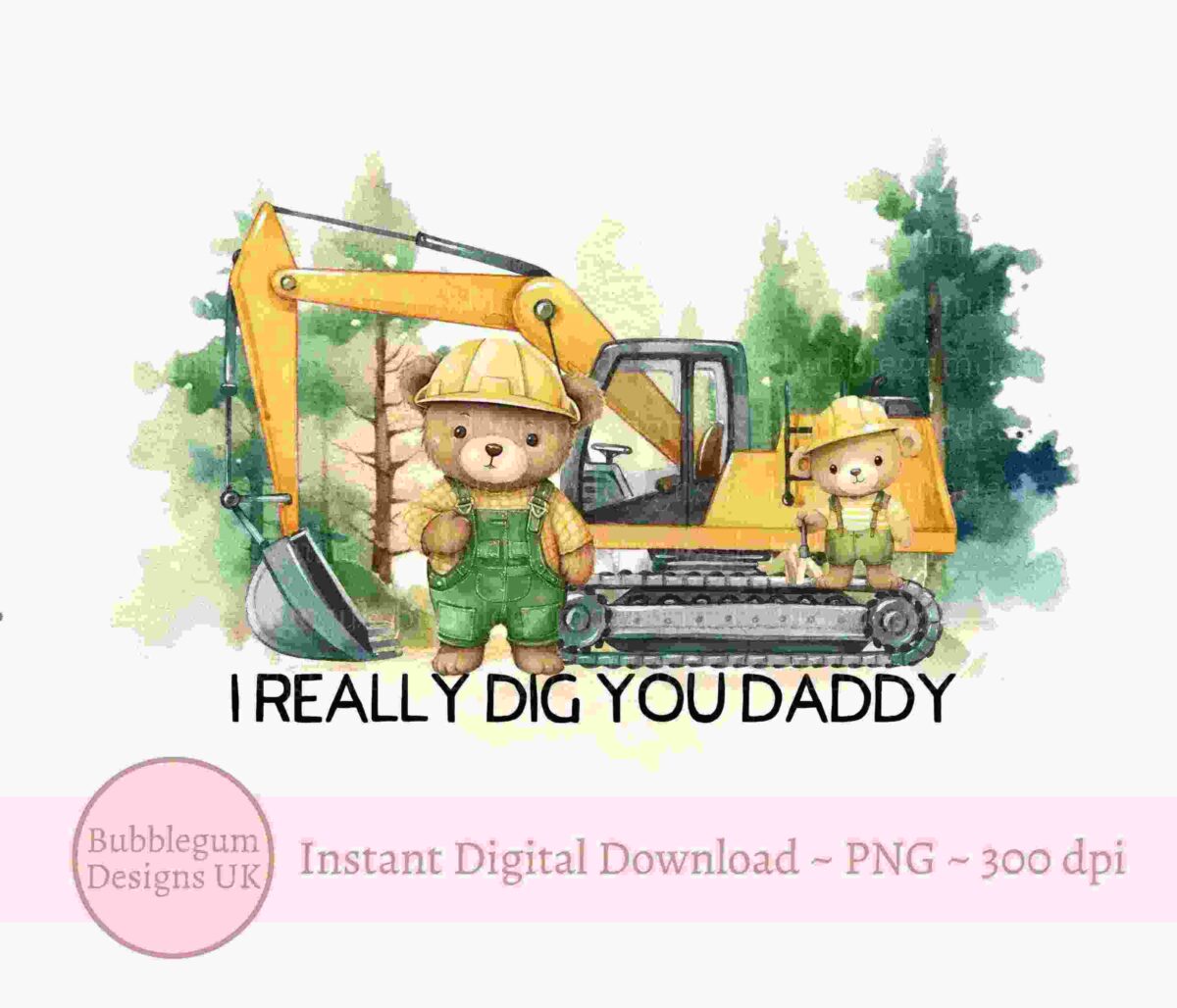 Illustration of two bears wearing construction helmets and overalls standing in front of a yellow excavator with the text "I REALLY DIG YOU DADDY." The image is from Bubblegum Designs UK and is available as an instant digital download in PNG format with 300 dpi resolution.