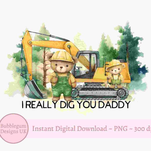 Illustration of two bears wearing construction helmets and overalls standing in front of a yellow excavator with the text "I REALLY DIG YOU DADDY." The image is from Bubblegum Designs UK and is available as an instant digital download in PNG format with 300 dpi resolution.