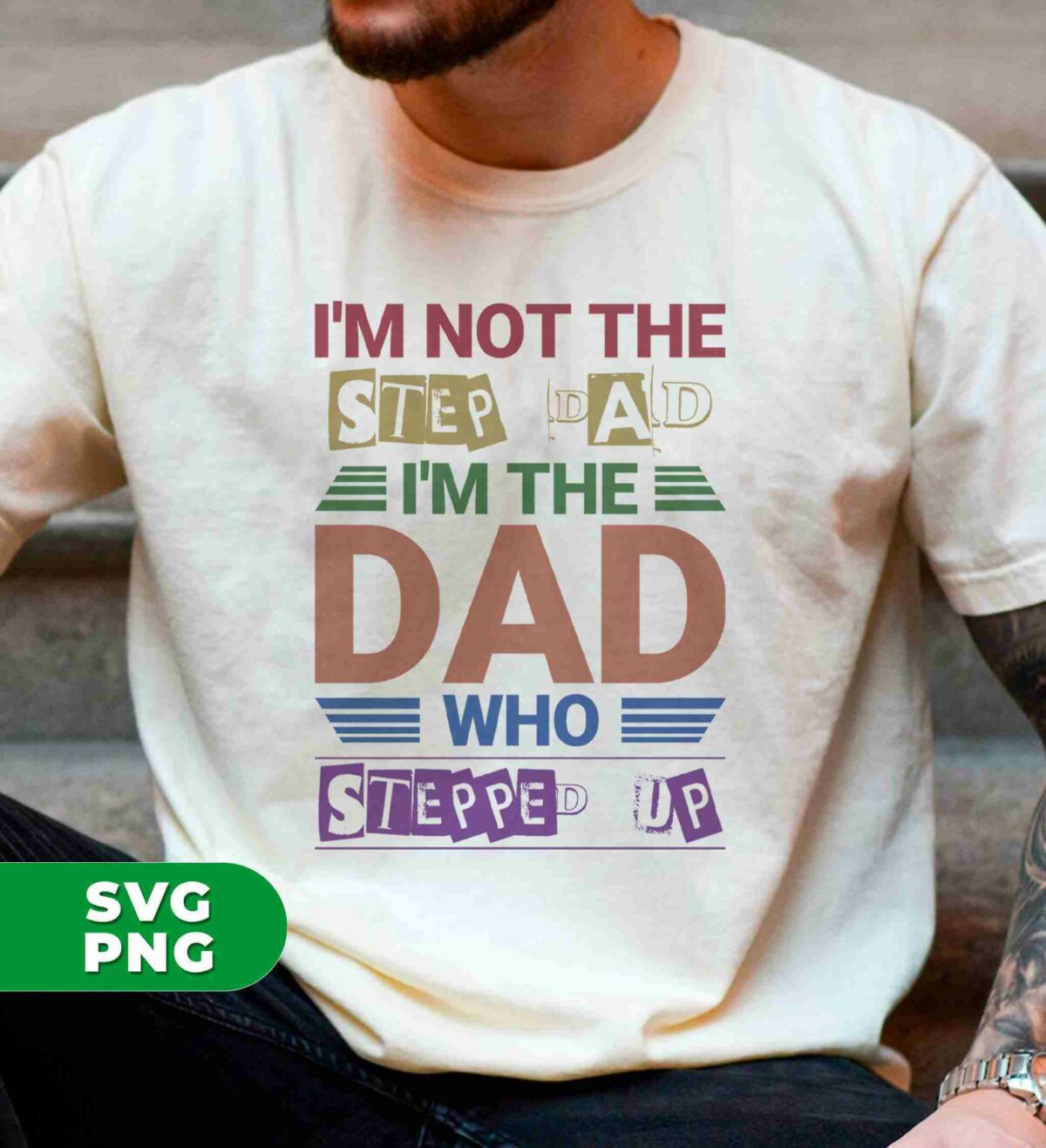 A person wears a white T-shirt that reads, "I'M NOT THE STEP-DAD, I'M THE DAD WHO STEPPED UP." SVG and PNG file formats are noted in the corner.