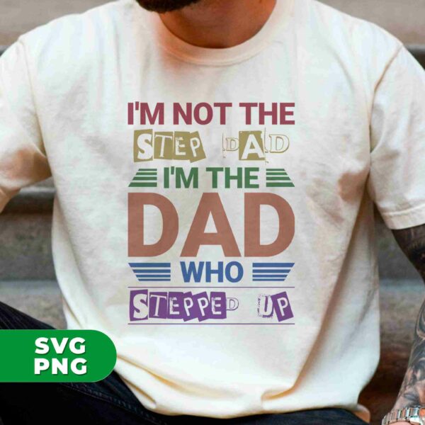 A person wears a white T-shirt that reads, "I'M NOT THE STEP-DAD, I'M THE DAD WHO STEPPED UP." SVG and PNG file formats are noted in the corner.