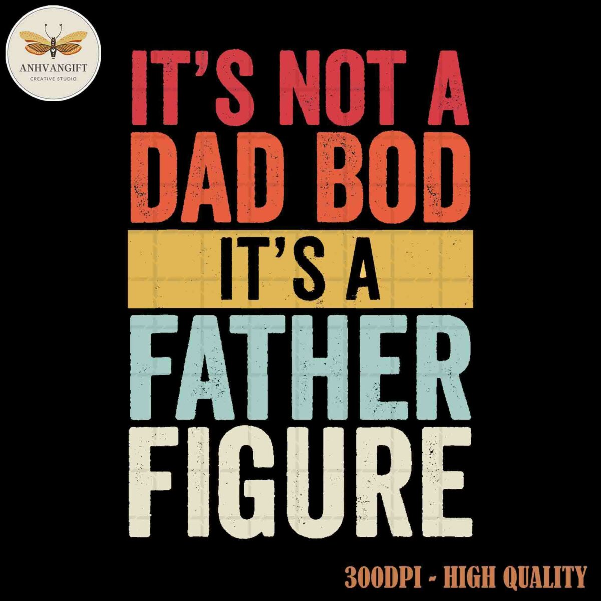 Text on image: "It's not a dad bod, it's a father figure." A logo of Anhvangift Creative Studio is in the top left corner, and "300DPI - High Quality" is written in the bottom right corner.