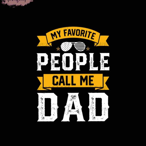 A graphic with the text "MY FAVORITE PEOPLE CALL ME DAD" in a bold font, with yellow banners and a pair of sunglasses.