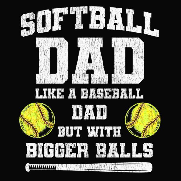 White text on a black background saying "Softball Dad: Like a Baseball Dad But With Bigger Balls," with two yellow softballs and a baseball bat image.