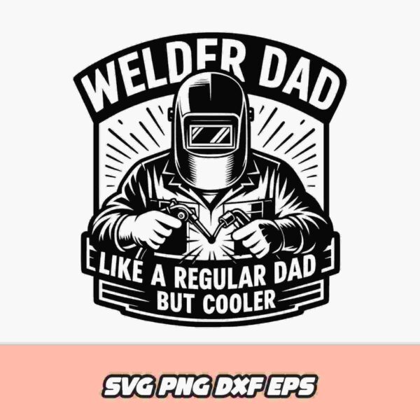 Graphic of a welder with the text "Welder Dad: Like a Regular Dad But Cooler" above and below the image. Available in SVG, PNG, DXF, and EPS formats.