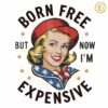 Born Free But Now Im Expensive American Girl PNG