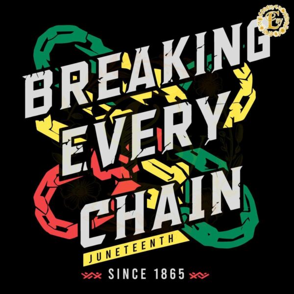 Breaking Every Chain Juneteenth Since 1865 SVG