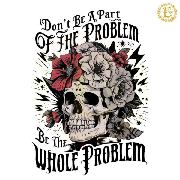 Funny Skeleton Dont Be Part Of The Problem Be The Whole Problem PNG