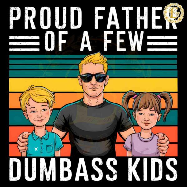 Proud Father Of A Few Dumbass Kids Happy Fathers Day PNG