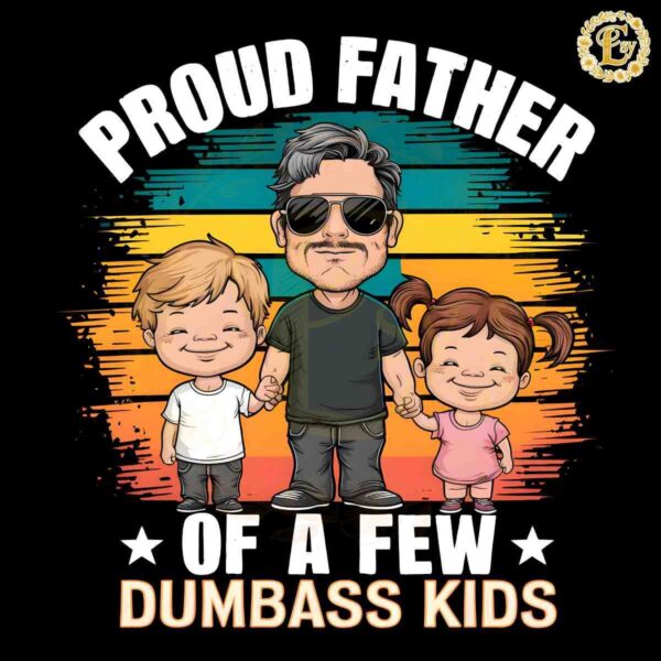 Proud Father Of A Few Dumbass Kids PNG