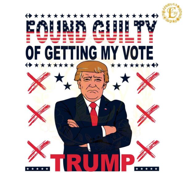 Trump For President Found Guilty Of Getting My Vote SVG