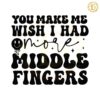 You Make Me Wish I Had More Middle Fingers SVG